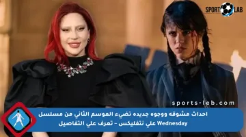 أحداث مشوقة ووجوه جديدة تضيء الموسم الثاني من مسلسل Wednesday على نتفليكس – تعرف على التفاصيل